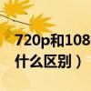 720p和1080p有什么区别（480p和720p有什么区别）