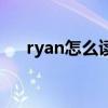 ryan怎么读音发音英语（ryan怎么读）