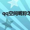 qq空间昵称怎么改（qq空间头像怎么改不）