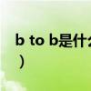 b to b是什么意思中文（B TO B是什么意思）