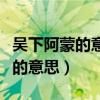 吴下阿蒙的意思和刮目相待的意思（吴下阿蒙的意思）