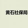 黄石社保局官网首页（黄石社保局官网）