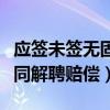 应签未签无固定期合同怎么赔偿（无固定期合同解聘赔偿）