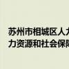 苏州市相城区人力资源和社会保障局电话（苏州市相城区人力资源和社会保障局）