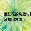 藏红花的功效与作用及食用方法视频（藏红花的功效与作用及食用方法）