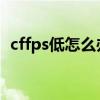 cffps低怎么办win7系统（cffps低怎么办）