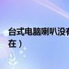 台式电脑喇叭没有声音（台式电脑没有声音怎么办小喇叭还在）