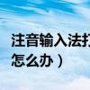 注音输入法打不了字怎么办（输入法打不了字怎么办）