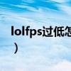 lolfps过低怎么解决（lolfps不稳定怎么解决）