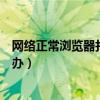 网络正常浏览器打不开网页怎么办（浏览器打不开网页怎么办）