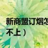 新商盟订烟怎么登不进（新商盟网上订烟登录不上）