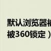 默认浏览器被360锁定怎样更改（默认浏览器被360锁定）