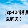 jsp404错误页面怎么解决（404错误页面怎么解决）