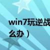 win7玩逆战不流畅怎么办（玩逆战不流畅怎么办）