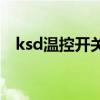 ksd温控开关品牌（ksd hailvedu com）