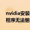 nvidia安装程序无法继续安装（nvidia安装程序无法继续）