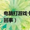 电脑打游戏卡频是怎么了（电脑打游戏卡怎么回事）