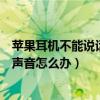 苹果耳机不能说话能听见声音怎么办（耳机不能说话能听见声音怎么办）