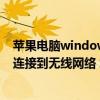 苹果电脑windows系统怎么连接无线网络（windows无法连接到无线网络 怎么办）