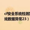 cf安全系统检测到游戏数据异常230（cf安全系统检测到游戏数据异常23）