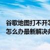 谷歌地图打不开怎么办最新解决办法下载（谷歌地图打不开怎么办最新解决办法）