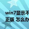 win7显示不是正版怎么办?（win7显示不是正版 怎么办）