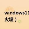 windows11防火墙怎么关（电脑怎么关闭防火墙）