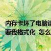 内存卡坏了电脑读不出来怎么办（我读卡器内存卡读不出来 要我格式化  怎么办）