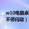 w10电脑桌面图标不停闪动（电脑桌面图标不停闪动）