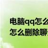 电脑qq怎么删除聊天记录2021（电脑版qq怎么删除聊天记录）