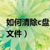 如何清除c盘无用文件（怎么清除c盘不需要的文件）