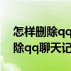 怎样删除qq聊天记录才能彻底删除（怎样删除qq聊天记录）