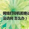 网络打印机拒绝访问无法连接怎么办（移动硬盘拒绝访问 无法访问 怎么办）