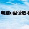 电脑u盘读取不了（电脑u盘不能读取怎么办）