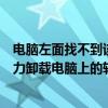 电脑左面找不到该软件如何强力卸载电脑上的软件（如何强力卸载电脑上的软件）