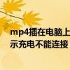 mp4插在电脑上只显示充电不能连接（mp4插入电脑只显示充电不能连接 怎么办）