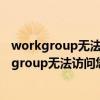 workgroup无法访问您可能没有权限使用网络资源（workgroup无法访问您可能没有网络资源）