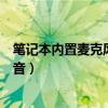 笔记本内置麦克风没声音怎么回事（笔记本内置麦克风没声音）