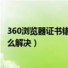 360浏览器证书错误怎么解决https（360浏览器证书错误怎么解决）