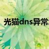 光猫dns异常怎么解决（dns异常怎么解决）