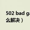 502 bad gataway（502 bad gateway怎么解决）