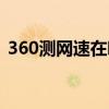 360测网速在哪里测（360测试网速在哪里）