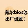 戴尔bios怎么恢复出厂设置（bios怎么恢复出厂设置）