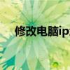 修改电脑ip地址（电脑如何修改ip地址）