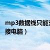 mp3数据线只能充电不能连接电脑（数据线只能充电不能连接电脑）