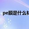 pe膜是什么材料有毒吗（PE膜是什么材料）