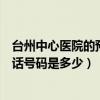 台州中心医院的预约电话是多少（台州中心医院预约挂号电话号码是多少）