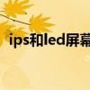 ips和led屏幕区别（ips屏幕和LED哪个好）