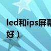 led和ips屏幕哪个好（ips屏幕和led屏幕哪个好）