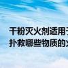 干粉灭火剂适用于扑救()类型的火（干粉灭火剂主要适用于扑救哪些物质的火灾）